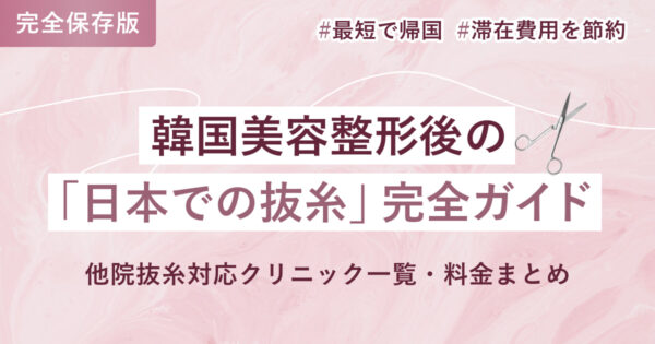 【2025年最新版】韓国美容整形後の「日本での抜糸」完全ガイド!他院抜糸対応クリニック一覧・料金まとめ