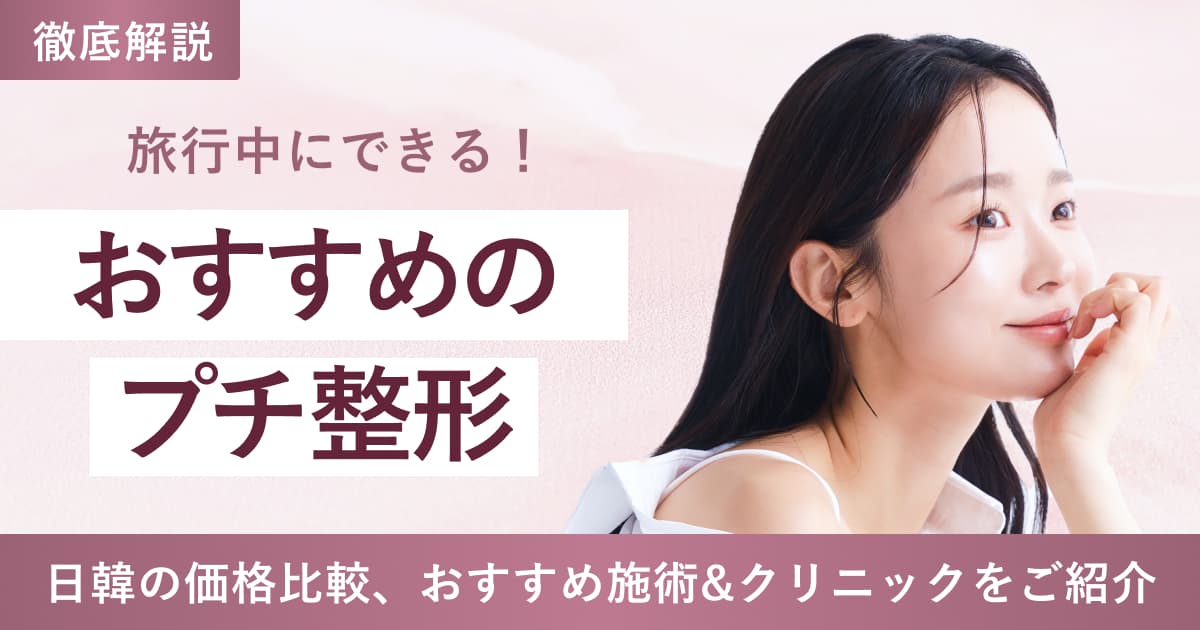 【旅行中でもできる】韓国のおすすめプチ整形について徹底解説!