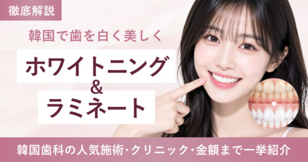 【審美歯科】韓国で憧れの白い歯に！ホワイトニング・ラミネート徹底解説｜おすすめクリニック5選🦷✨