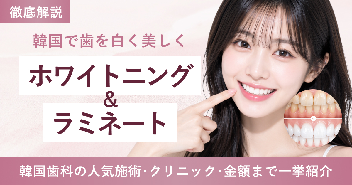 【審美歯科】韓国で憧れの白い歯に！ホワイトニング・ラミネート徹底解説｜おすすめクリニック5選🦷✨